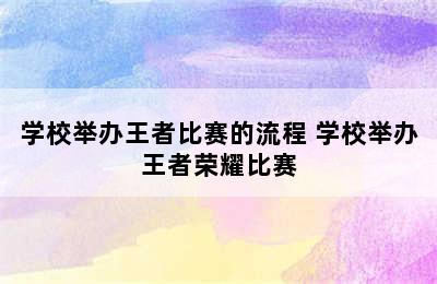 学校举办王者比赛的流程 学校举办王者荣耀比赛